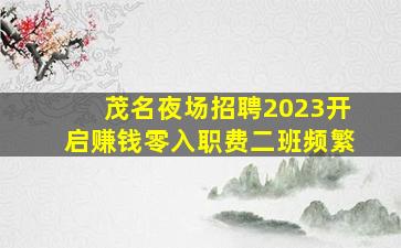 茂名夜场招聘2023开启赚钱零入职费二班频繁
